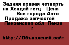 Задняя правая четверть на Хендай гетц › Цена ­ 6 000 - Все города Авто » Продажа запчастей   . Пензенская обл.,Пенза г.